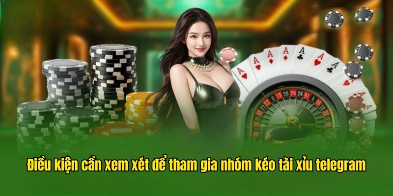 Điều kiện cần xem xét để tham gia nhóm kéo tài xỉu telegram